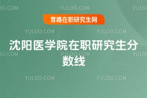 2025年沈陽醫學院在職研究生分數線