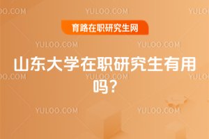 2025年山東大學在職研究生有用嗎?
