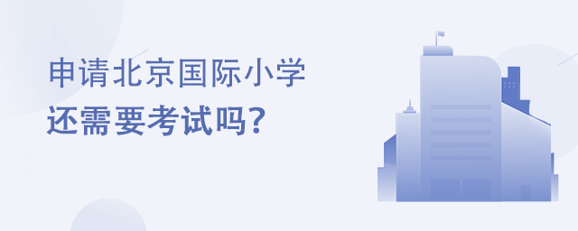 申請北京國際小學還需要考試嗎?
