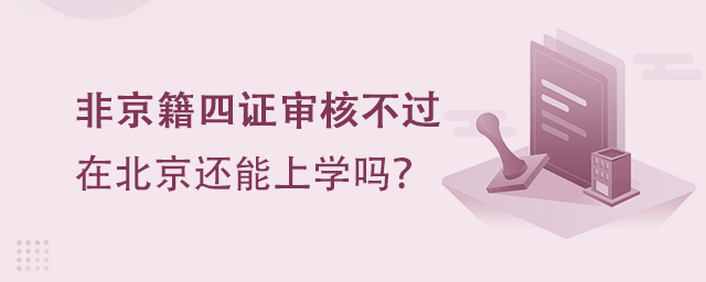 非京籍四證審核不過,在北京還能上學嗎