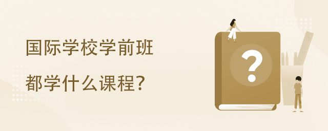 國(guó)際學(xué)校學(xué)前班都學(xué)什么課程