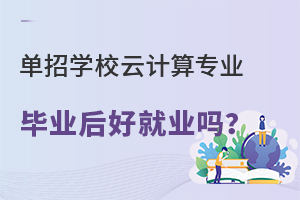 單招學校云計算專業畢業后好就業嗎?.jpg