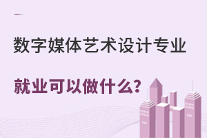 數(shù)字媒體藝術(shù)設(shè)計(jì)專業(yè)就業(yè)可以做什么?.jpg