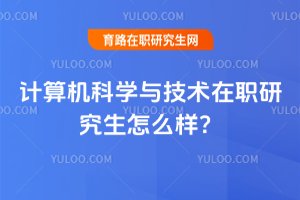 2025年計算機科學與技術(shù)在職研究生怎么樣?