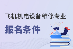 飛機(jī)機(jī)電設(shè)備維修專業(yè)報(bào)名條件