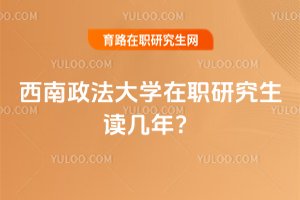 2025年西南政法大學在職研究生讀幾年?