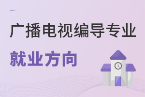 廣播電視編導(dǎo)專業(yè)就業(yè)方向