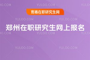2025鄭州在職研究生網(wǎng)上報名