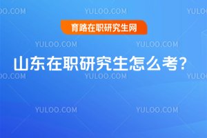 2025山東在職研究生怎么考?