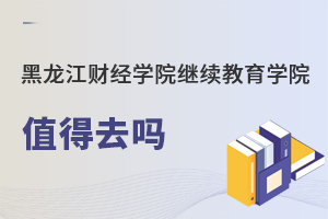 黑龍江財經學院繼續教育學院值得去嗎
