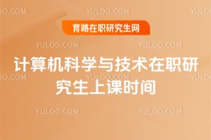 2025年計算機科學與技術(shù)在職研究生上課時間