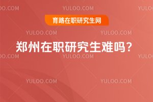 2025鄭州在職研究生難嗎?