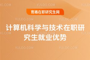 2025年計(jì)算機(jī)科學(xué)與技術(shù)在職研究生就業(yè)優(yōu)勢(shì)