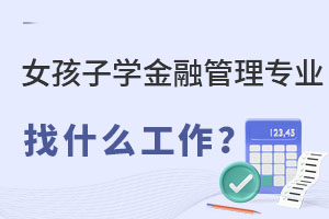 女孩子學金融管理專業找什么工作?