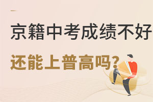 京籍孩子中考成績不好也能上普高?這3條上普高路線將來都能高考靠譜!