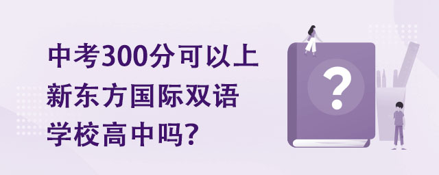 中考300分可以上新東方國際雙語學校高中嗎?.jpg