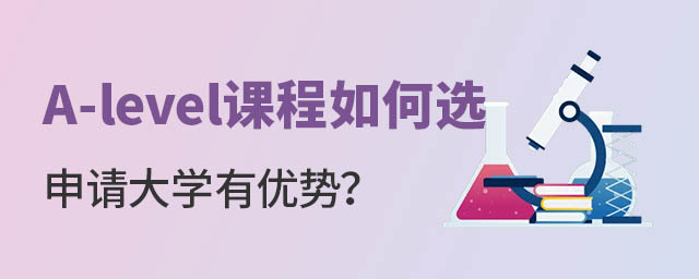 A-level課程如何選擇申請大學才有優(yōu)勢