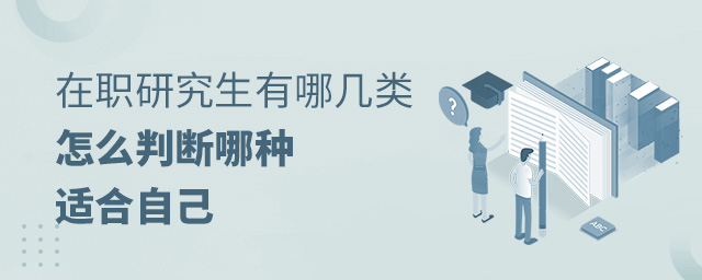 在職研究生有哪幾類?怎么判斷哪種適合自己?