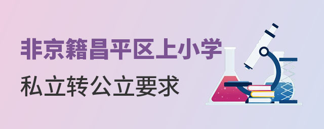 非京籍昌平區(qū)上小學(xué)私立轉(zhuǎn)公立要求