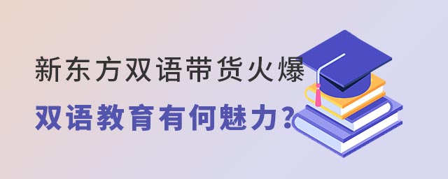 新東方雙語帶貨火爆雙語教育有何魅力