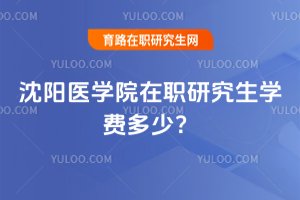 2025年沈陽醫學院在職研究生學費多少?