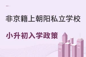 非京籍上北京朝陽區私立學校,小升初入學政策是什么?