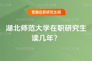 2025年湖北師范大學在職研究生讀幾年?