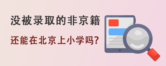 沒被錄取的非京籍還能在北京上小學(xué)嗎