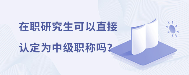 在職研究生可以直接認定為中級職稱嗎?