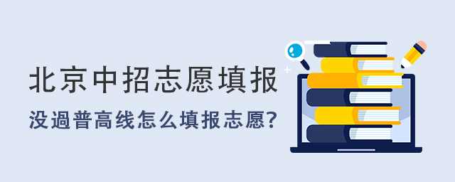 北京中招志愿填報,中考成績未過普高線怎么填報志愿