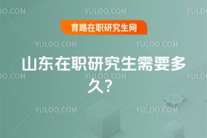 2025年山東在職研究生需要多久?