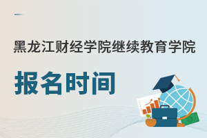 黑龍江財經學院繼續教育學院報名時間