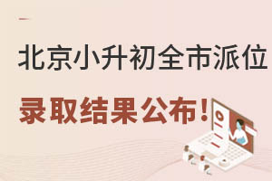 7月4日起可查!2022北京小升初全市派位錄取結果查詢入口說明