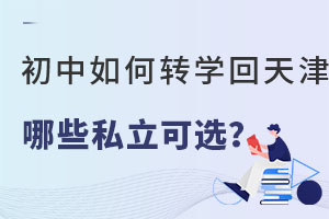 初中如何轉學回天津?有哪些天津私立學校可以選擇?