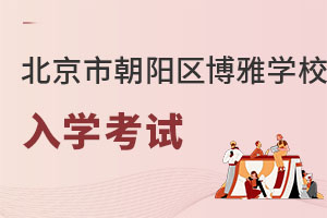 北京市朝陽區博雅學校入學考試