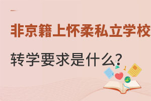 非京籍小學上懷柔區私立學校中途轉學其他私立學校有哪些要求?