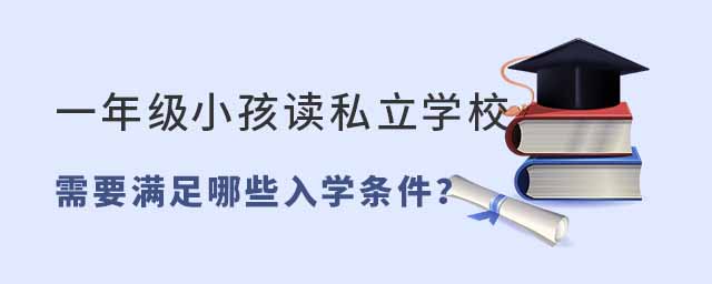 一年級小孩讀私立學校需要滿足哪些入學條件