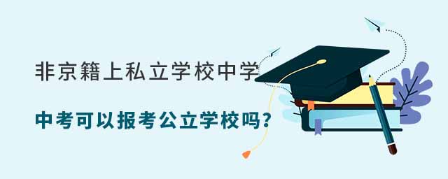非京籍上私立學校中學中考可以報考公立學校嗎