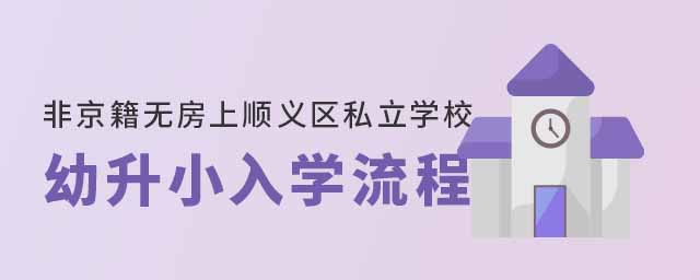 非京籍無房家庭上北京順義區(qū)私立學(xué)校幼升小入學(xué)流程