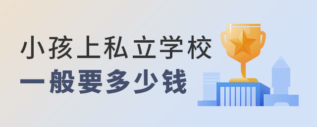小孩上私立學(xué)校一般要多少錢