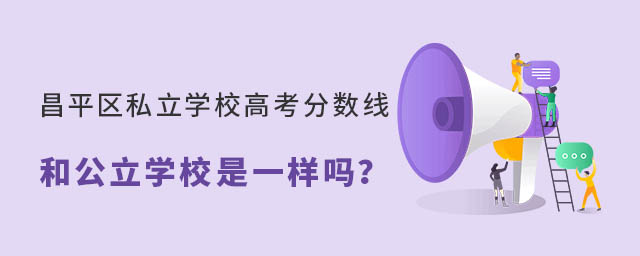 北京昌平區私立學校高考分數線和公立學校是一樣嗎