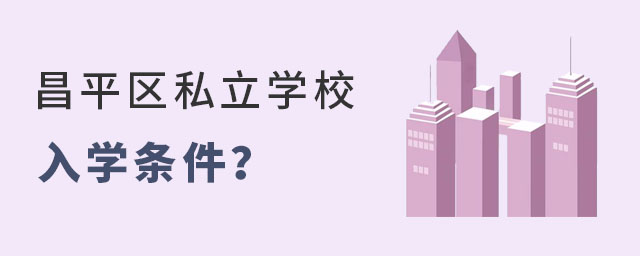 非京籍就讀昌平區私立學校入學條件是什么?