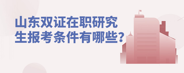 山東雙證在職研究生報考條件有哪些?