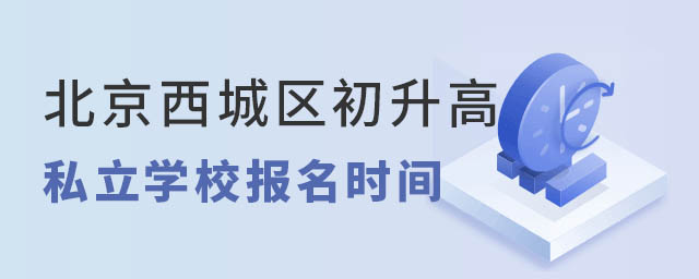 北京西城區初升高私立學校報名時間