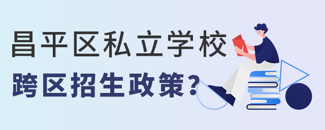 北京昌平區(qū)私立學(xué)校跨區(qū)招生政策是什么?