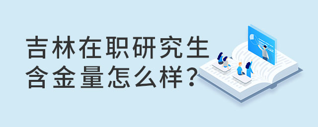 吉林在職研究生含金量怎么樣?