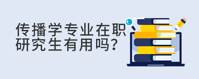 傳播學專業在職研究生有用嗎?