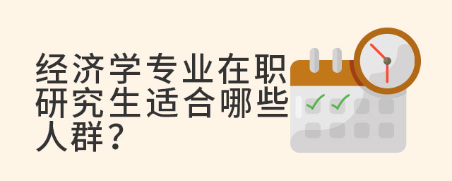 經(jīng)濟學專業(yè)在職研究生適合哪些人群?