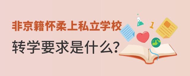 非京籍懷柔上私立學(xué)校轉(zhuǎn)學(xué)要求是什么