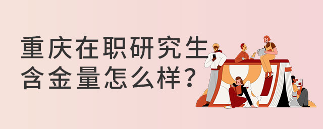 重慶在職研究生含金量怎么樣?